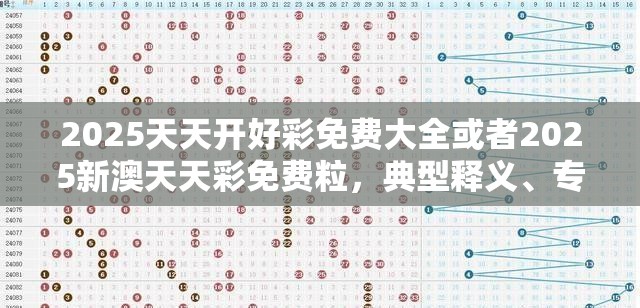 2025天天开好彩免费大全或者2025新澳天天彩免费粒，典型释义、专家解析解释与落实?小心误导宣传风险
