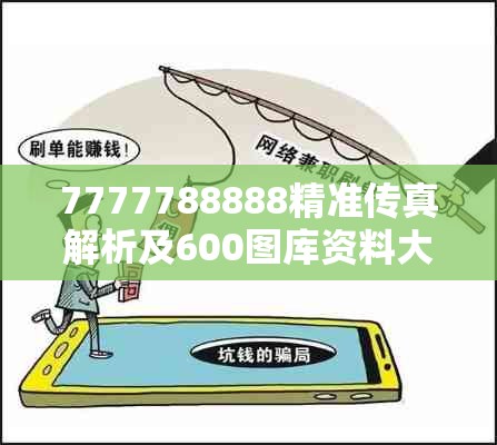 7777788888精准传真解析及600图库资料大全2025，详尽解答、专家解读解释与落实?小心虚假的陷阱
