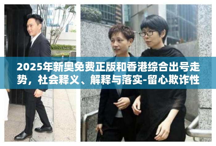 2025年新奥免费正版和香港综合出号走势，社会释义、解释与落实-留心欺诈性广告