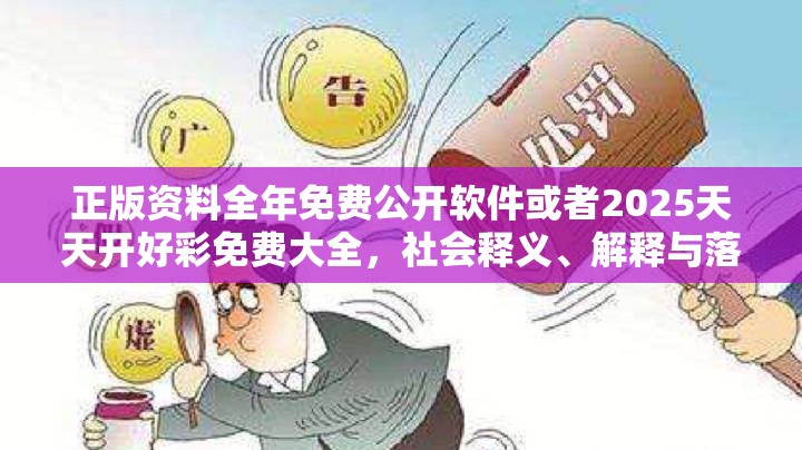 正版资料全年免费公开软件或者2025天天开好彩免费大全，社会释义、解释与落实-留心欺诈性广告