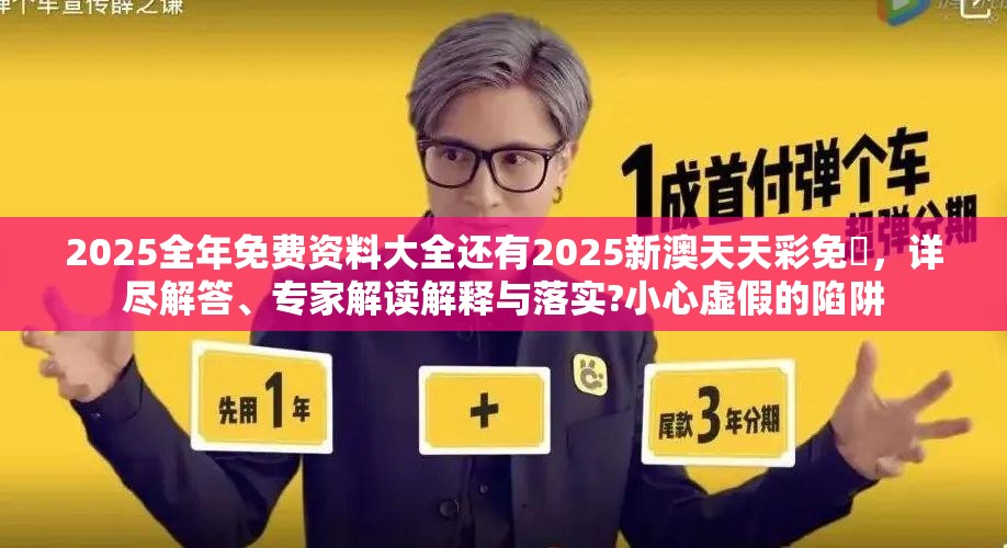 2025全年免费资料大全还有2025新澳天天彩免費，详尽解答、专家解读解释与落实?小心虚假的陷阱
