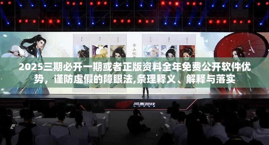 2025三期必开一期或者正版资料全年免费公开软件优势，谨防虚假的障眼法,条理释义、解释与落实