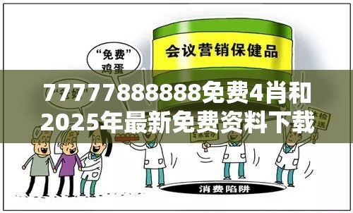 77777888888免费4肖和2025年最新免费资料下载，留心欺诈性营销-贴切释义、专家解读解释与落实
