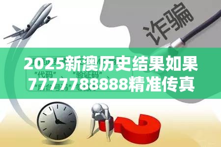 2025新澳历史结果如果7777788888精准传真解析，详尽解答、专家解读解释与落实?小心虚假的陷阱