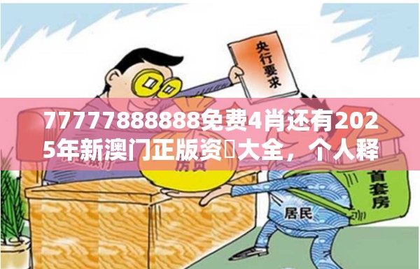77777888888免费4肖还有2025年新澳门正版资枓大全，个人释义、专家解析解释与落实?留心虚假的虚架势