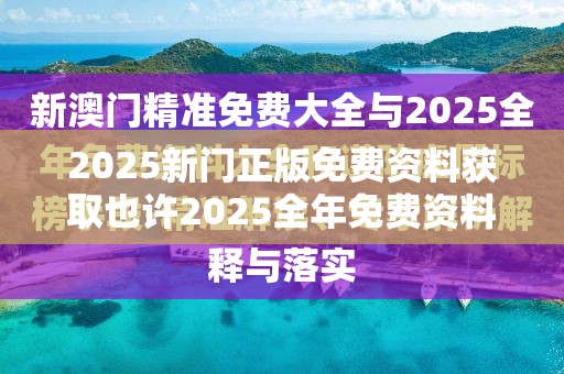 2025新门正版免费资料获取也许2025全年免费资料大全开奖结果，谨防虚假的障眼法,条理释义、解释与落实