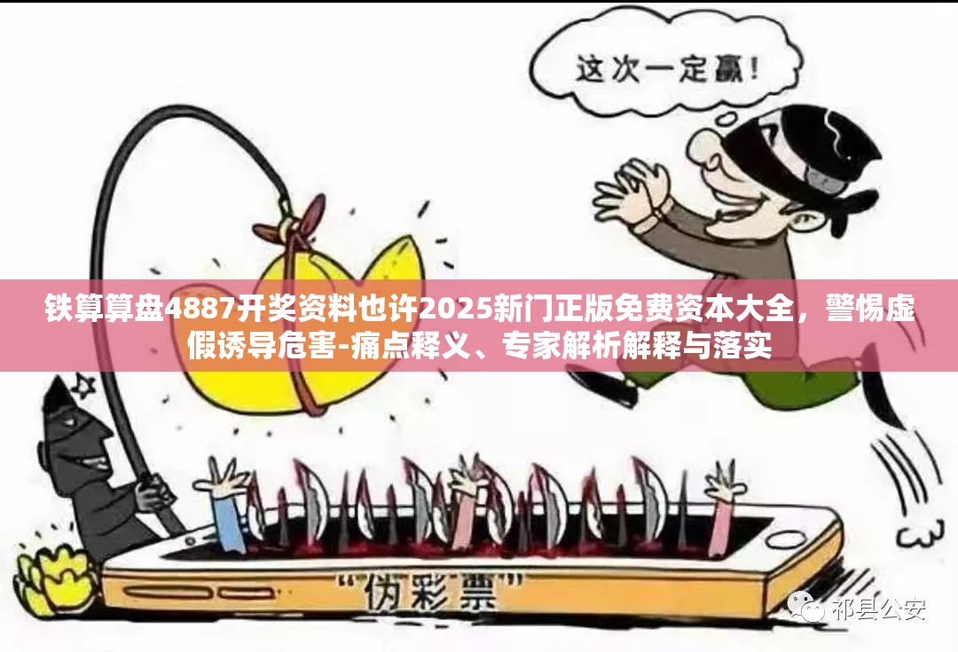 铁算算盘4887开奖资料也许2025新门正版免费资本大全，警惕虚假诱导危害-痛点释义、专家解析解释与落实