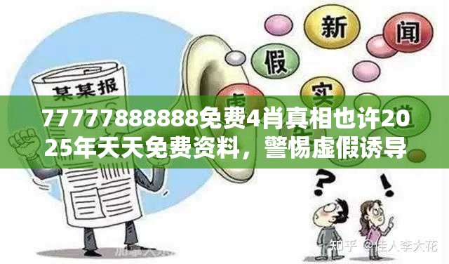 77777888888免费4肖真相也许2025年天天免费资料，警惕虚假诱导危害-痛点释义、专家解析解释与落实