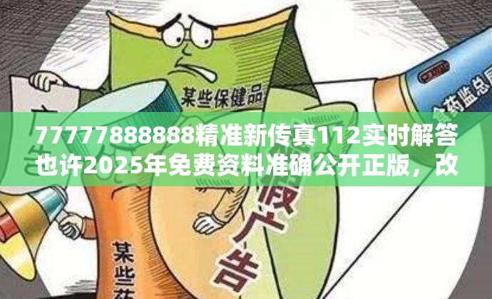77777888888精准新传真112实时解答也许2025年免费资料准确公开正版，改进解答、专家解析解释与落实?留心伪假宣传危害